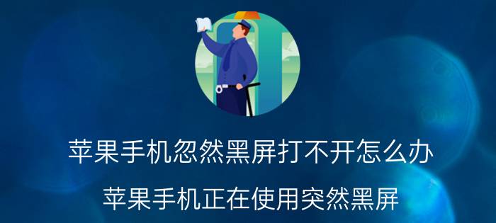 苹果手机忽然黑屏打不开怎么办 苹果手机正在使用突然黑屏？